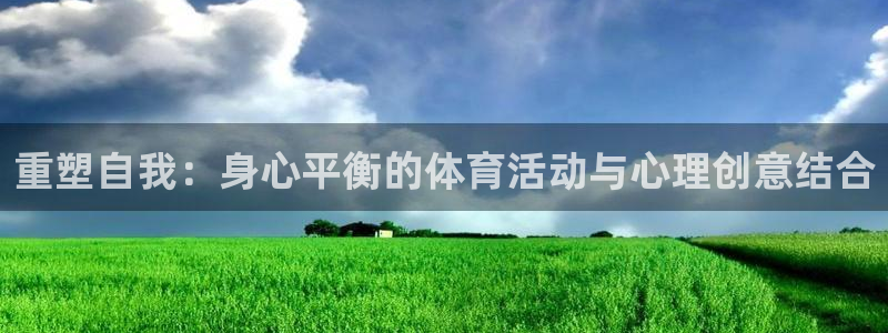 bbin视讯游戏官网：重塑自我：身心平衡的体育活动与心理创意结合