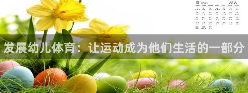 bbin视讯游戏平台：发展幼儿体育：让运动成为他们生活的一部分