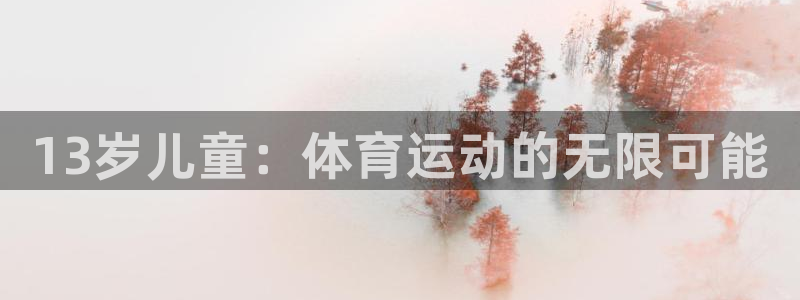 bbin视讯下：13岁儿童：体育运动的无限可能