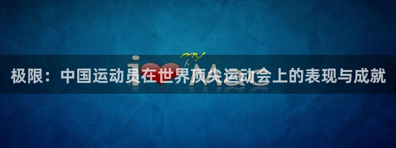 bbin视讯游戏平台：极限：中国运动员在世界顶尖运动会上的表现与成就