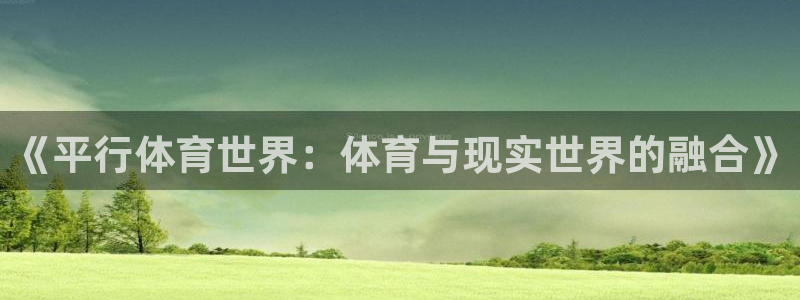 bbin视讯：《平行体育世界：体育与现实世界的融合》