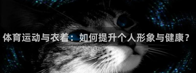 bbin视讯游戏官网：体育运动与衣着：如何提升个人形象与健康？