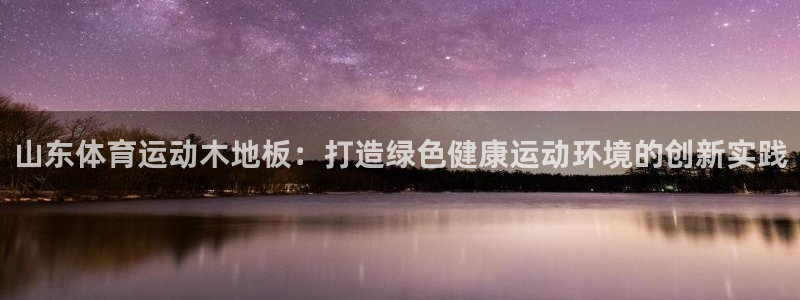 bbin视讯下：山东体育运动木地板：打造绿色健康运动环境的创新实践
